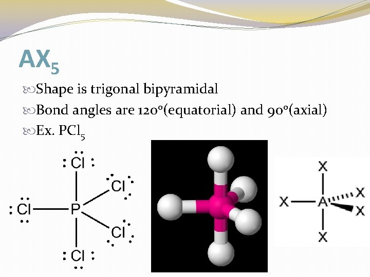 AX 5 Shape is trigonal bipyramidal Bond angles are 120 o(equatorial) and 90 o(axial)