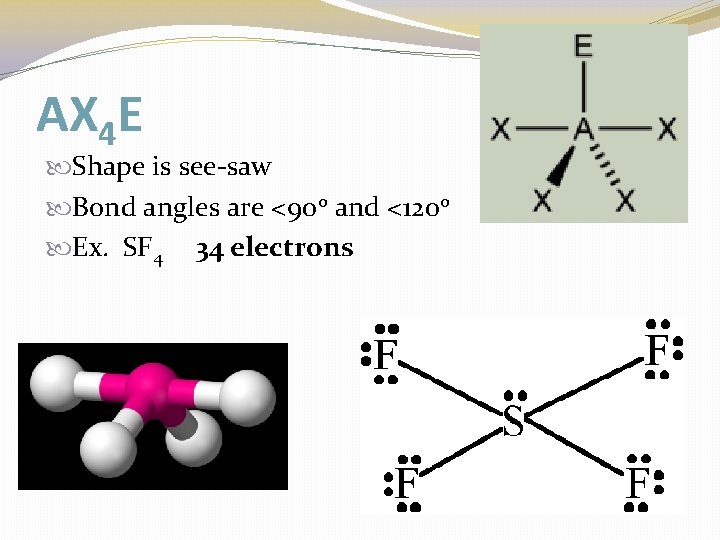 AX 4 E Shape is see-saw Bond angles are <90 o and <120 o