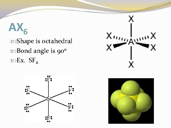 AX 6 Shape is octahedral Bond angle is 90 o Ex. SF 6 