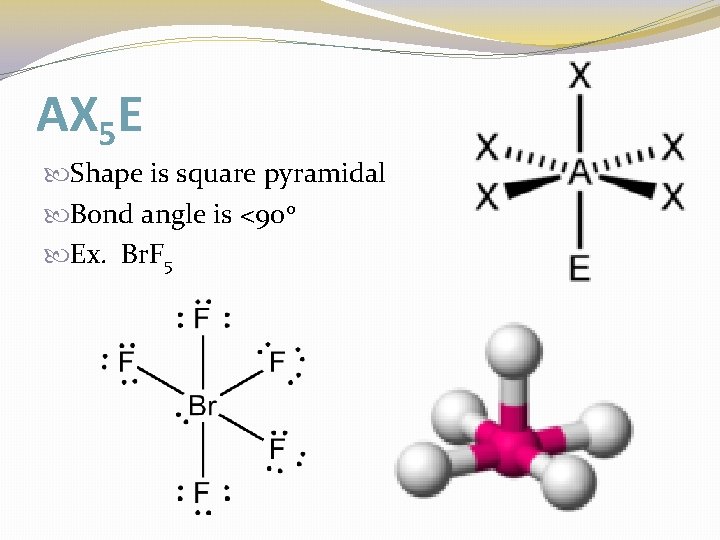 AX 5 E Shape is square pyramidal Bond angle is <90 o Ex. Br.