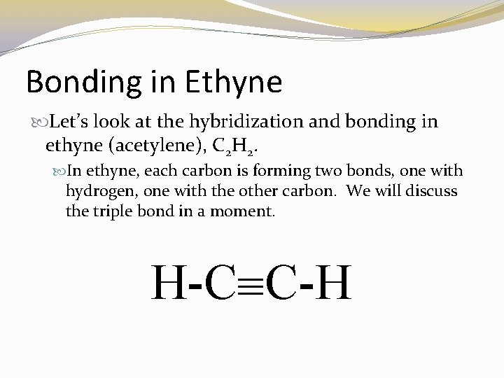 Bonding in Ethyne Let’s look at the hybridization and bonding in ethyne (acetylene), C