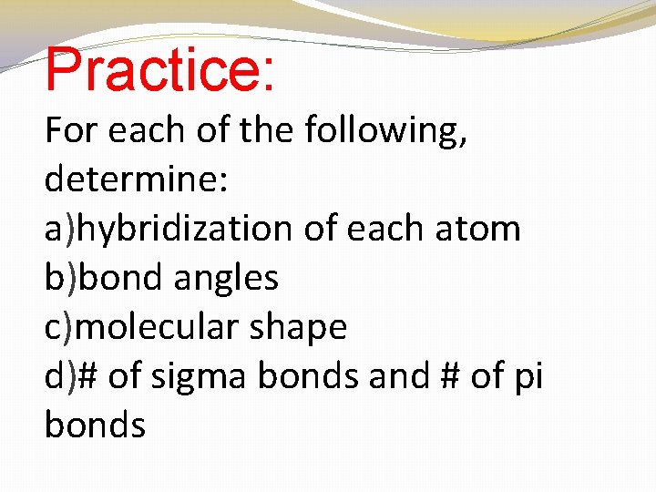 Practice: For each of the following, determine: a)hybridization of each atom b)bond angles c)molecular