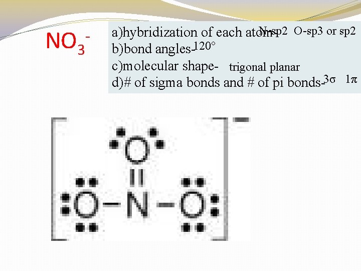 NO 3 - N-sp 2 O-sp 3 or sp 2 a)hybridization of each atomb)bond