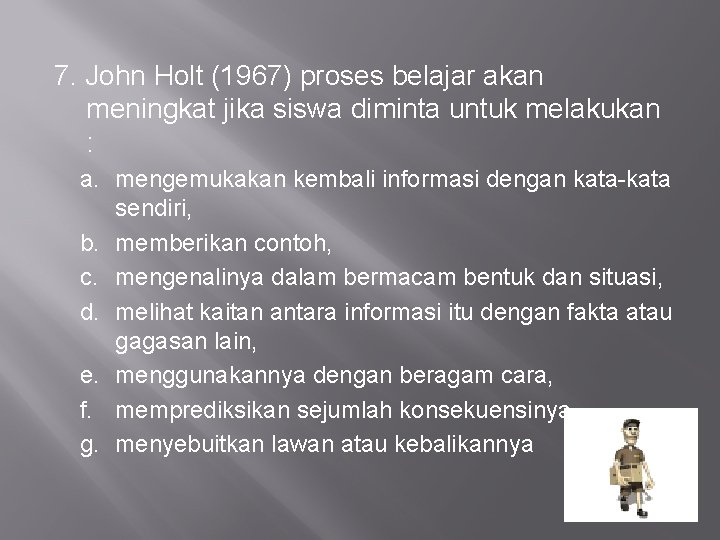 7. John Holt (1967) proses belajar akan meningkat jika siswa diminta untuk melakukan :