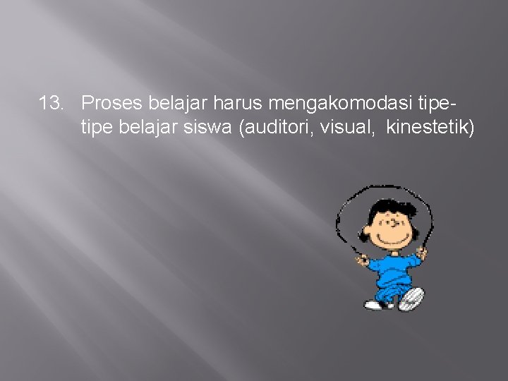 13. Proses belajar harus mengakomodasi tipe belajar siswa (auditori, visual, kinestetik) 