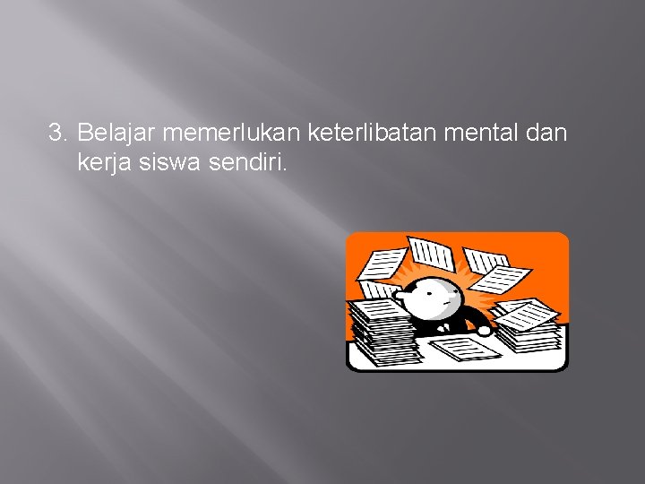 3. Belajar memerlukan keterlibatan mental dan kerja siswa sendiri. 