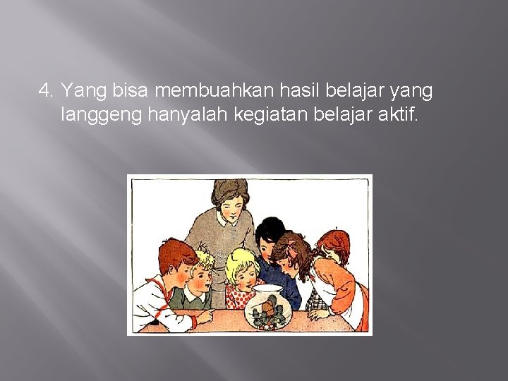 4. Yang bisa membuahkan hasil belajar yang langgeng hanyalah kegiatan belajar aktif. 