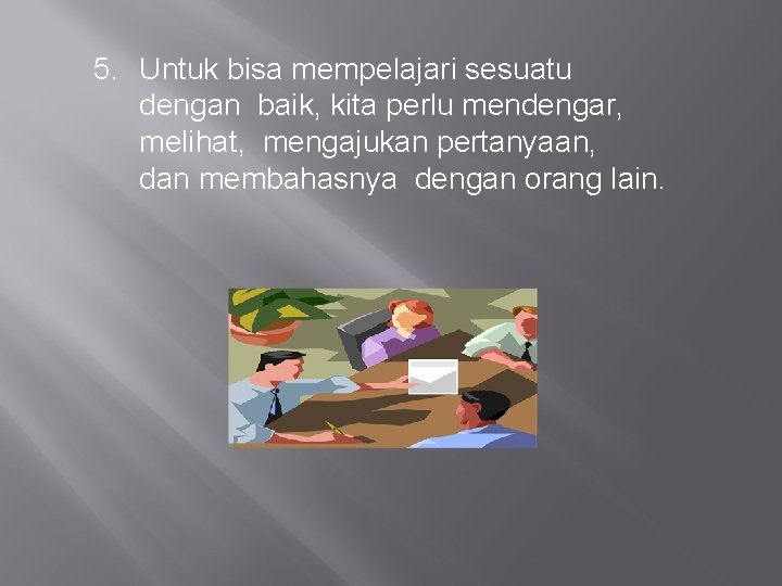 5. Untuk bisa mempelajari sesuatu dengan baik, kita perlu mendengar, melihat, mengajukan pertanyaan, dan