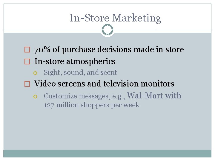 In-Store Marketing � 70% of purchase decisions made in store � In-store atmospherics Sight,