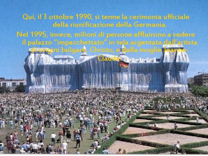 Qui, il 3 ottobre 1990, si tenne la cerimonia ufficiale della riunificazione della Germania.