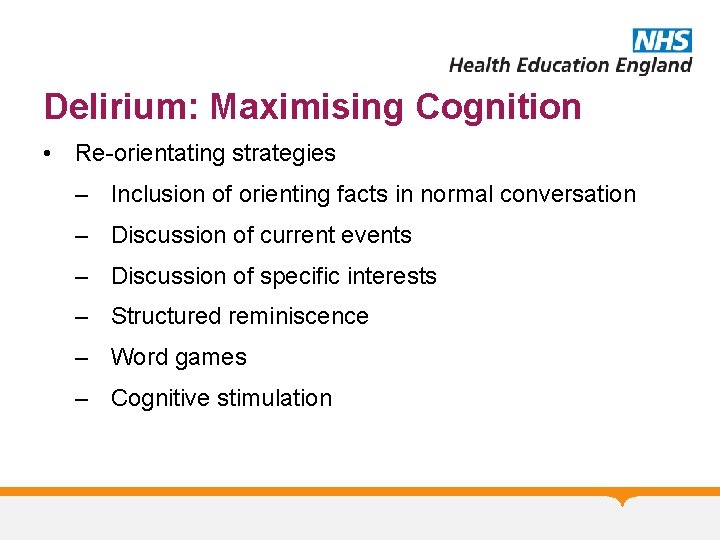 Delirium: Maximising Cognition • Re-orientating strategies – Inclusion of orienting facts in normal conversation