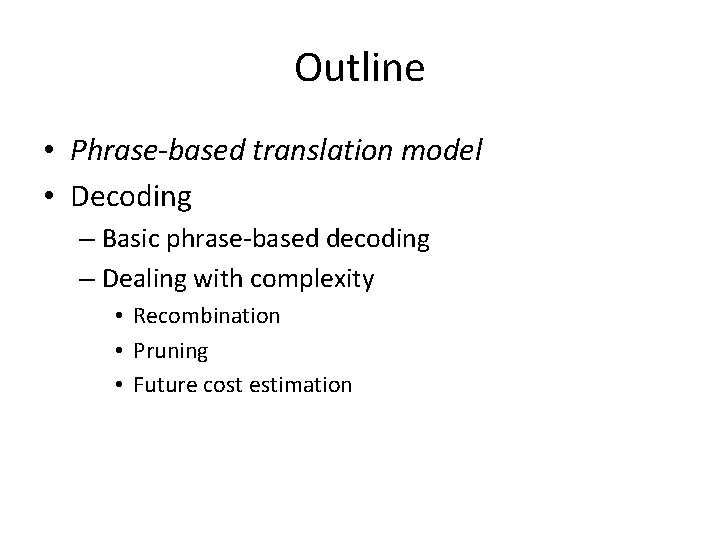 Outline • Phrase-based translation model • Decoding – Basic phrase-based decoding – Dealing with