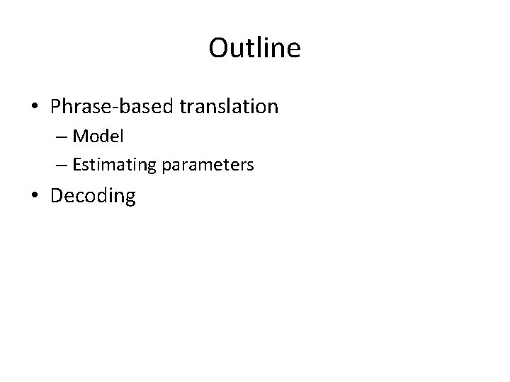 Outline • Phrase-based translation – Model – Estimating parameters • Decoding 