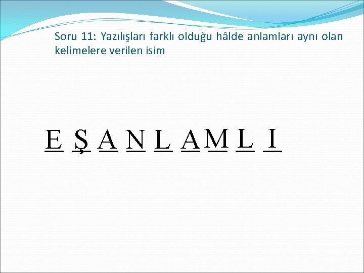 Soru 11: Yazılışları farklı olduğu hâlde anlamları aynı olan kelimelere verilen isim _E _Ş