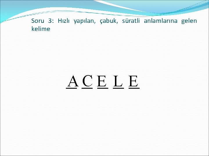 Soru 3: Hızlı yapılan, çabuk, süratli anlamlarına gelen kelime _A _C E_ L_ E_