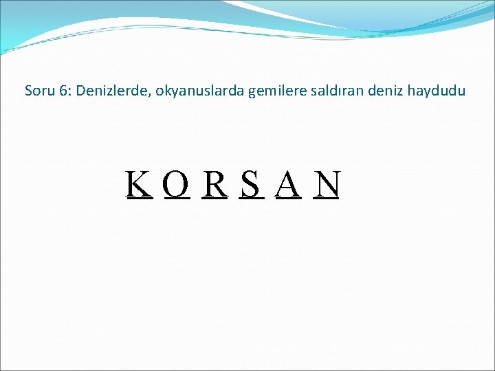 Soru 6: Denizlerde, okyanuslarda gemilere saldıran deniz haydudu _ O_ _R _S A_ _N