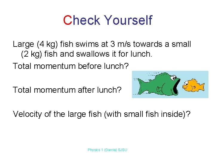 Check Yourself Large (4 kg) fish swims at 3 m/s towards a small (2