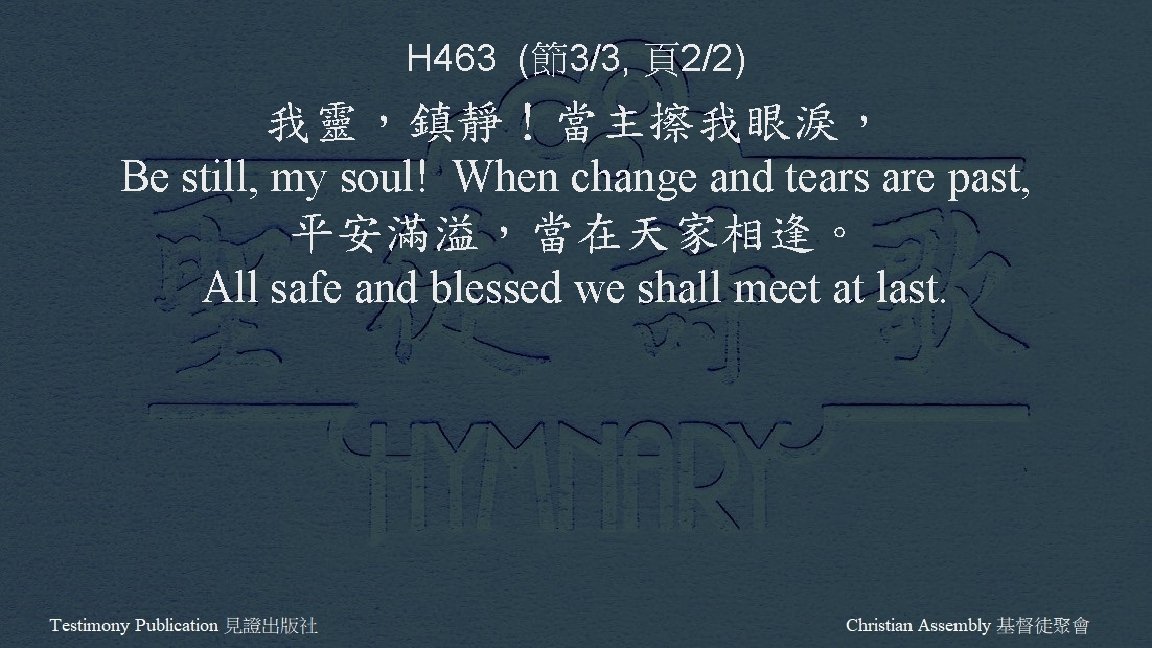 H 463 (節3/3, 頁2/2) 我靈，鎮靜！當主擦我眼淚， Be still, my soul! When change and tears are