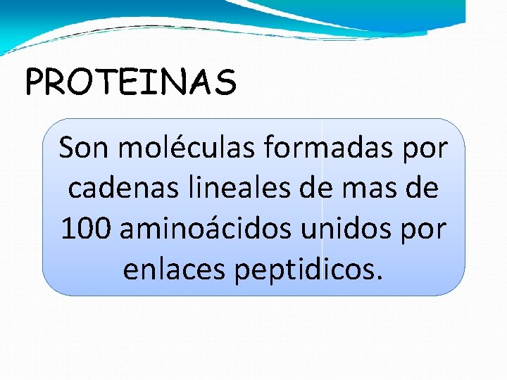 PROTEINAS Son moléculas formadas por cadenas lineales de mas de 100 aminoácidos unidos por