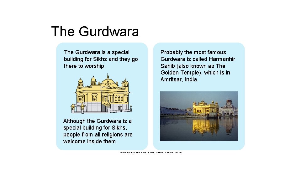 The Gurdwara is a special building for Sikhs and they go there to worship.
