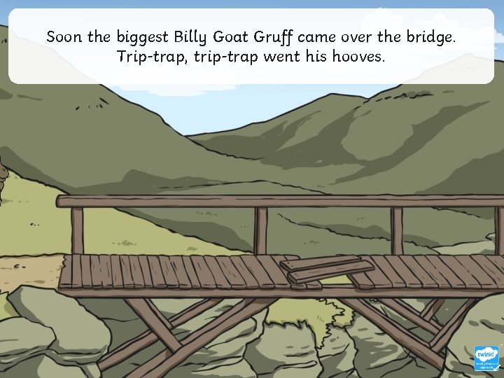 Soon the biggest Billy Goat Gruff came over the bridge. Trip-trap, trip-trap went his
