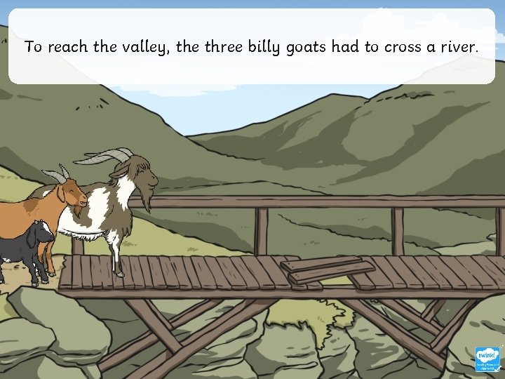 To reach the valley, the three billy goats had to cross a river. 