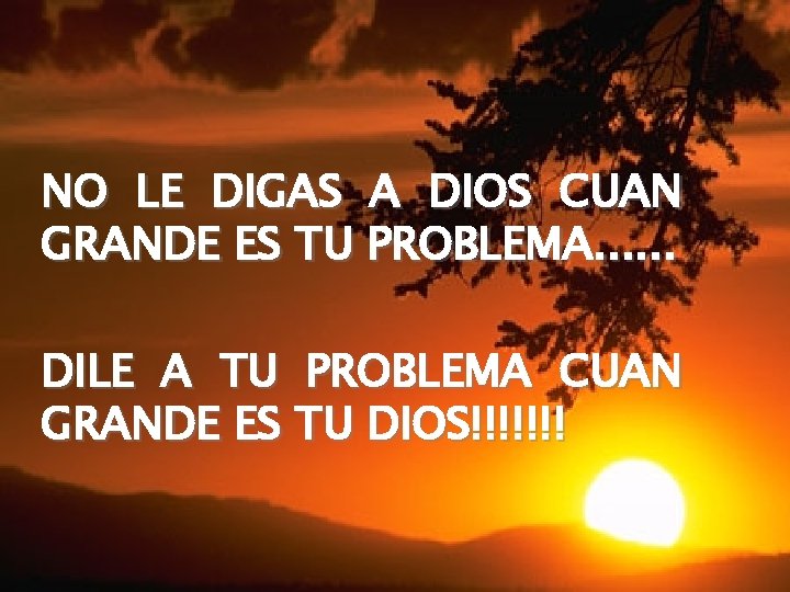 NO LE DIGAS A DIOS CUAN GRANDE ES TU PROBLEMA. . . DILE A