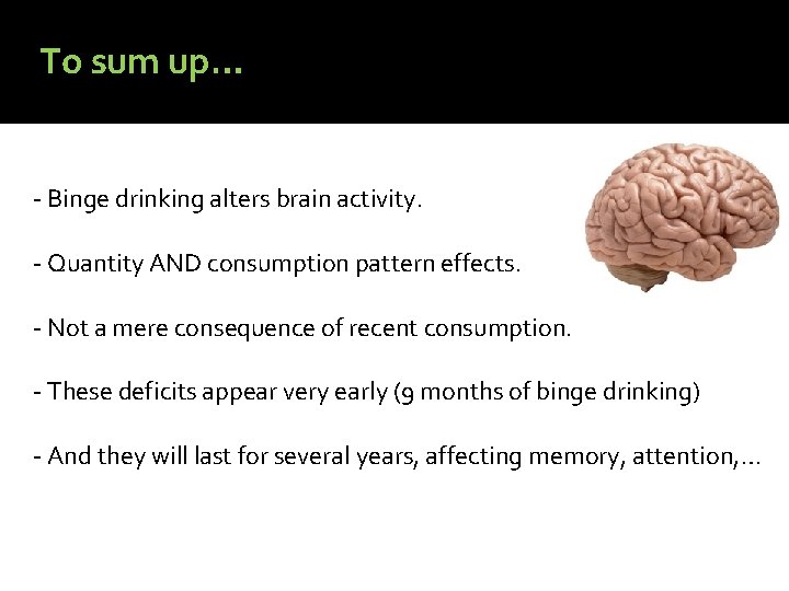 To sum up… - Binge drinking alters brain activity. - Quantity AND consumption pattern