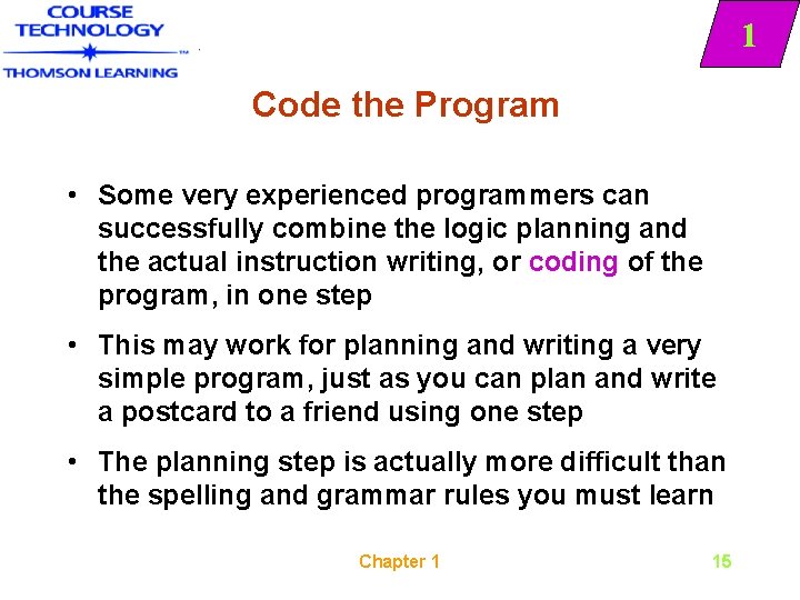 1 Code the Program • Some very experienced programmers can successfully combine the logic