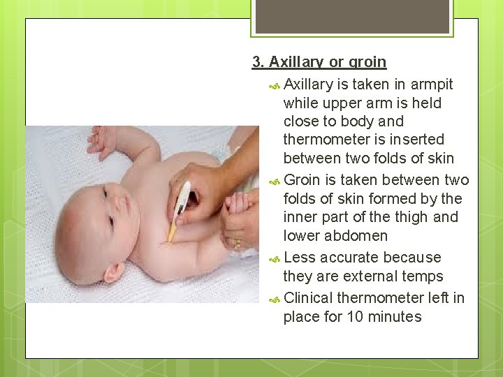 3. Axillary or groin Axillary is taken in armpit while upper arm is held 3. Axillary or groin Axillary is taken in armpit while upper arm is held