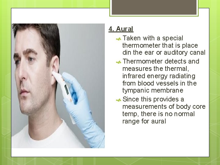 4. Aural Taken with a special thermometer that is place din the ear or 4. Aural Taken with a special thermometer that is place din the ear or