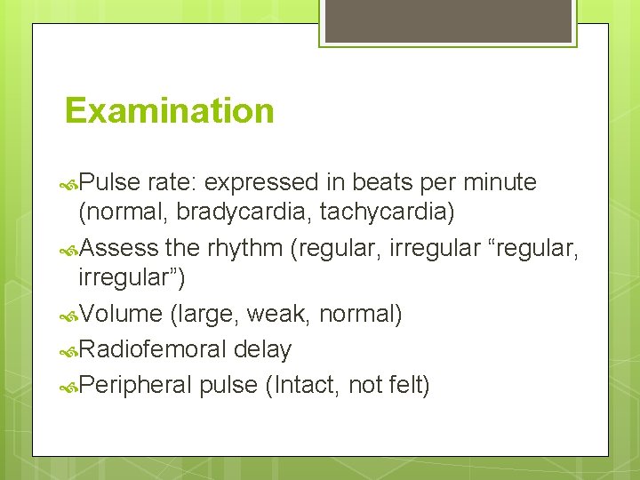 Examination Pulse rate: expressed in beats per minute (normal, bradycardia, tachycardia) Assess the rhythm Examination Pulse rate: expressed in beats per minute (normal, bradycardia, tachycardia) Assess the rhythm