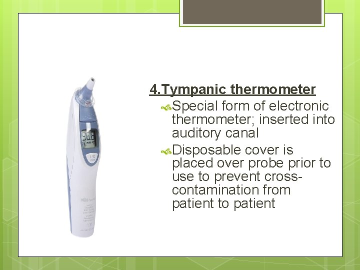 4. Tympanic thermometer Special form of electronic thermometer; inserted into auditory canal Disposable cover 4. Tympanic thermometer Special form of electronic thermometer; inserted into auditory canal Disposable cover