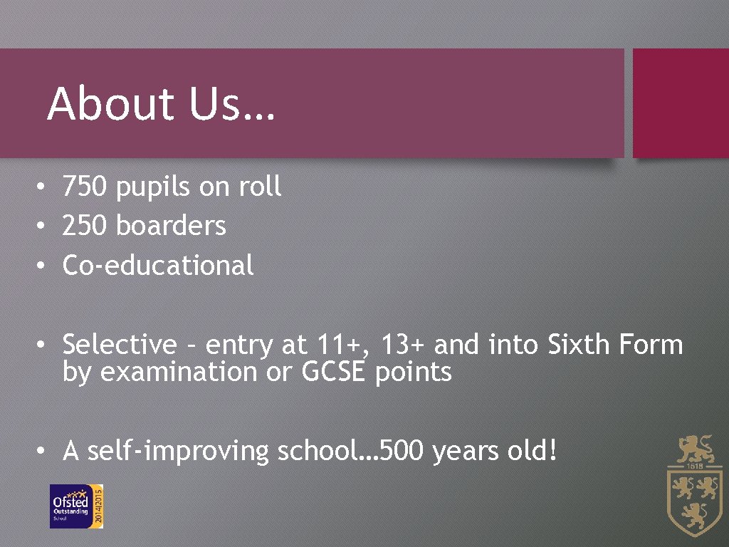About Us… • 750 pupils on roll • 250 boarders • Co-educational • Selective