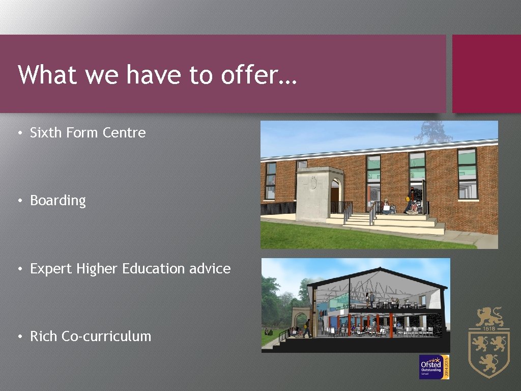 What we have to offer… • Sixth Form Centre • Boarding • Expert Higher