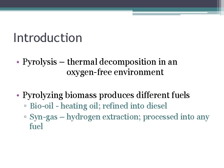 Introduction • Pyrolysis – thermal decomposition in an oxygen-free environment • Pyrolyzing biomass produces