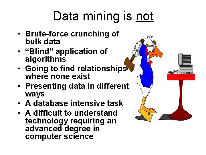 Data mining is not • Brute-force crunching of bulk data • “Blind” application of Data mining is not • Brute-force crunching of bulk data • “Blind” application of