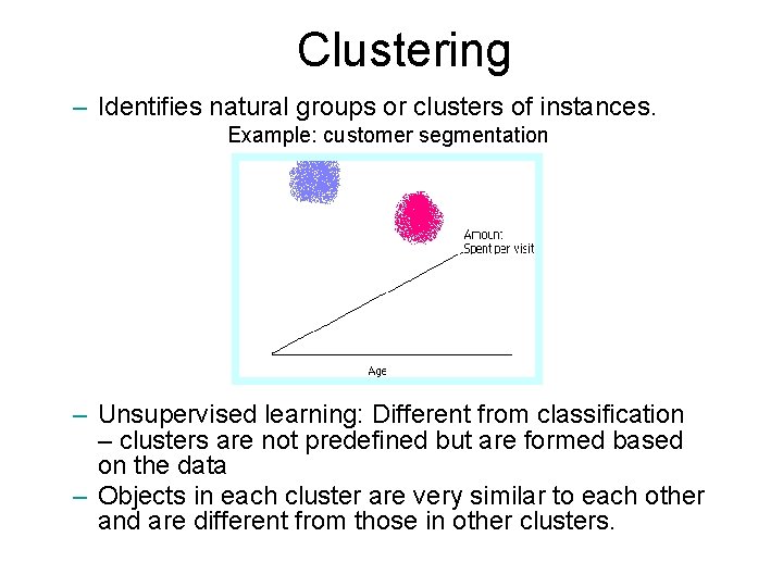 Clustering – Identifies natural groups or clusters of instances. Example: customer segmentation – Unsupervised Clustering – Identifies natural groups or clusters of instances. Example: customer segmentation – Unsupervised