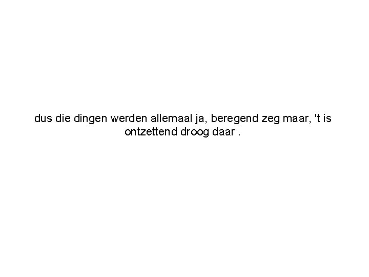 dus die dingen werden allemaal ja, beregend zeg maar, 't is ontzettend droog daar.
