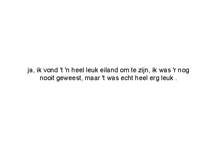 ja, ik vond 't 'n heel leuk eiland om te zijn, ik was 'r