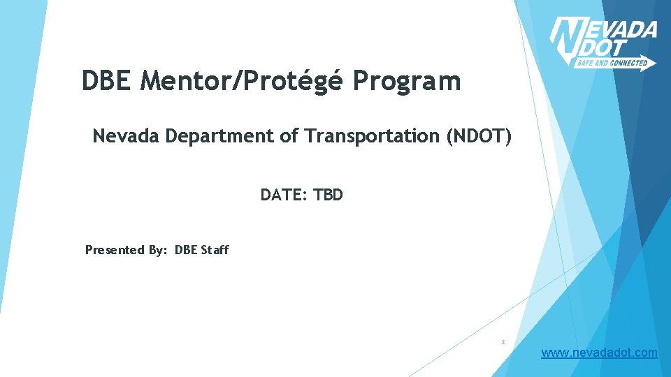 DBE Mentor/Protégé Program Nevada Department of Transportation (NDOT) DATE: TBD Presented By: DBE Staff