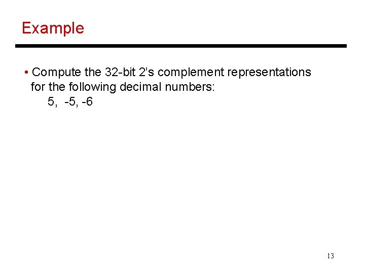 Example • Compute the 32 -bit 2’s complement representations for the following decimal numbers: