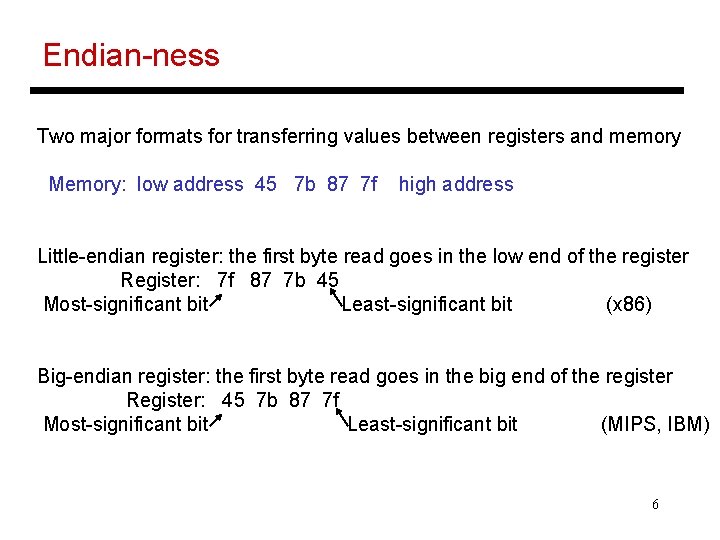 Endian-ness Two major formats for transferring values between registers and memory Memory: low address