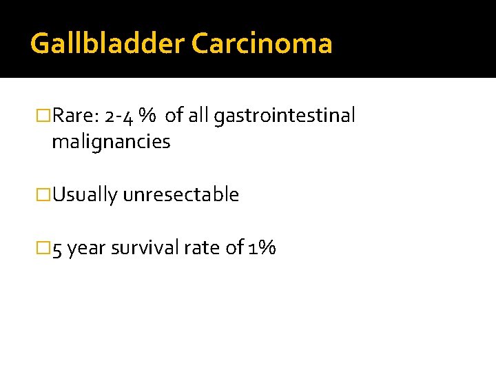Gallbladder Carcinoma �Rare: 2 -4 % of all gastrointestinal malignancies �Usually unresectable � 5