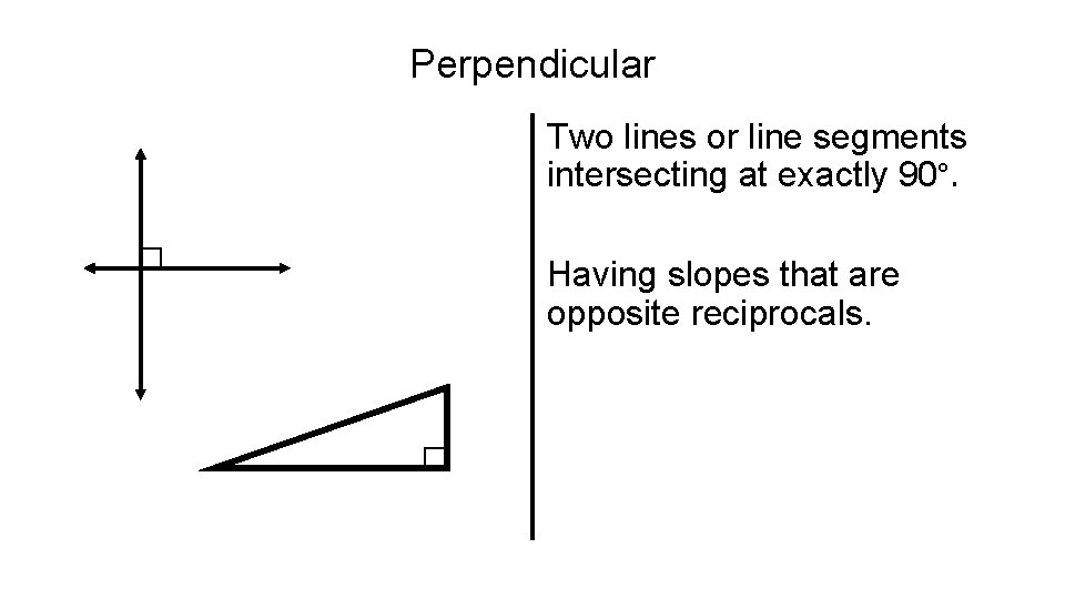 Perpendicular Two lines or line segments intersecting at exactly 90°. Having slopes that are