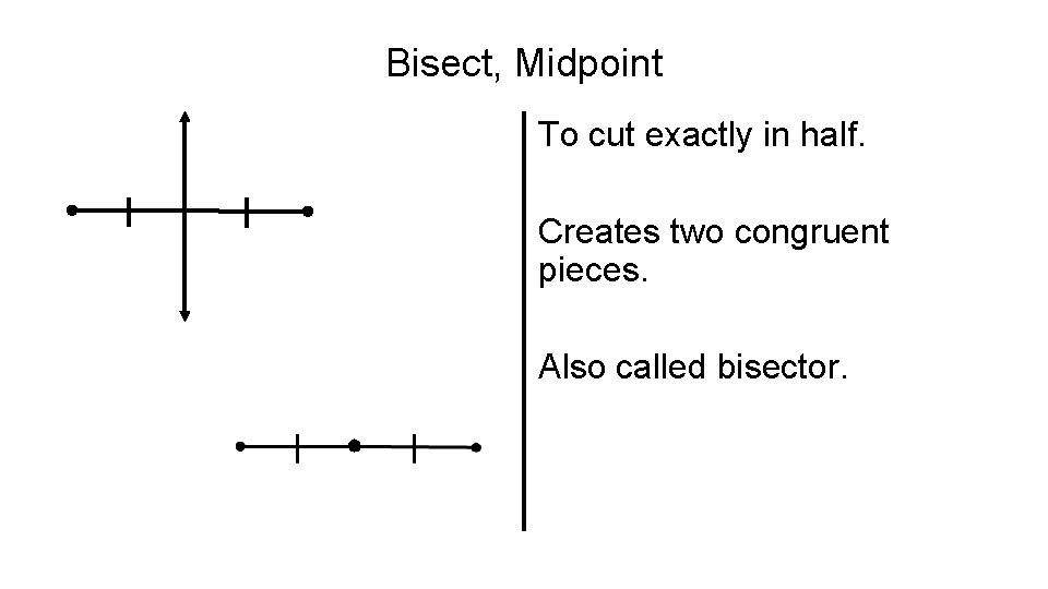 Bisect, Midpoint To cut exactly in half. Creates two congruent pieces. Also called bisector.