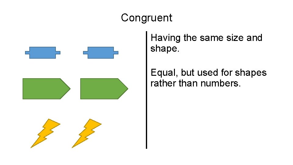 Congruent Having the same size and shape. Equal, but used for shapes rather than