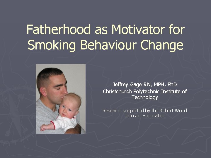 Fatherhood as Motivator for Smoking Behaviour Change Jeffrey Gage RN, MPH, Ph. D Christchurch