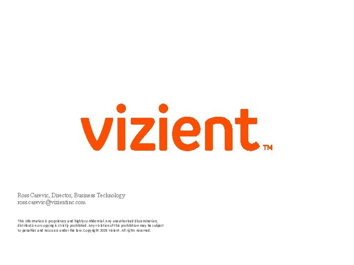 Ross Carevic, Director, Business Technology ross. carevic@vizientinc. com This information is proprietary and highly