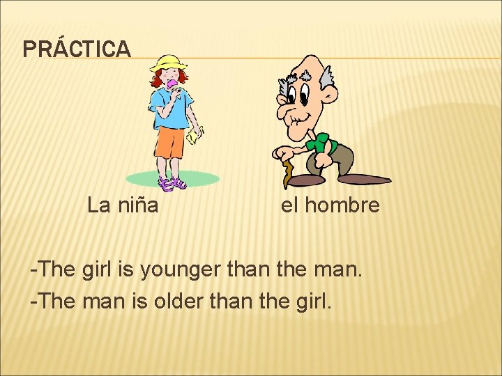 PRÁCTICA La niña el hombre -The girl is younger than the man. -The man